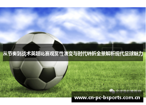 从节奏到战术英超比赛观赏性演变与时代转折全景解析现代足球魅力 从节奏到战术英超比赛观赏性演变与时代转折全景解析现代足球魅力