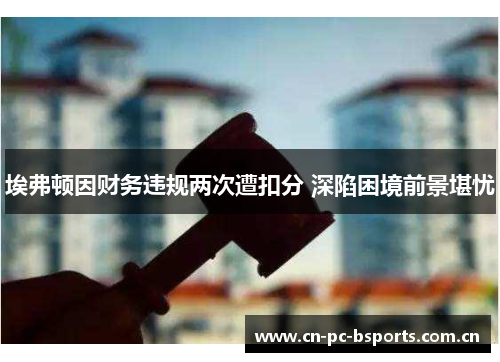 埃弗顿因财务违规两次遭扣分 深陷困境前景堪忧
