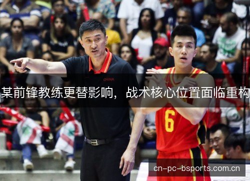 某前锋教练更替影响，战术核心位置面临重构